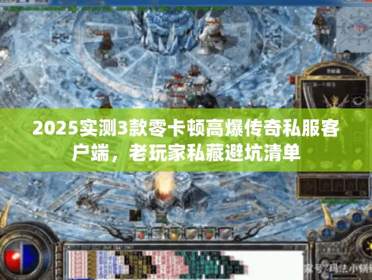 2025实测3款零卡顿高爆传奇私服客户端，老玩家私藏避坑清单