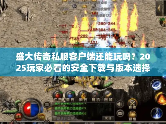 盛大传奇私服客户端还能玩吗？2025玩家必看的安全下载与版本选择技巧