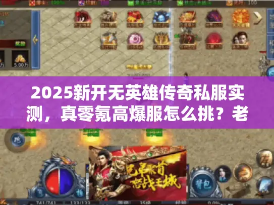 2025新开无英雄传奇私服实测，真零氪高爆服怎么挑？老玩家私藏名单曝光