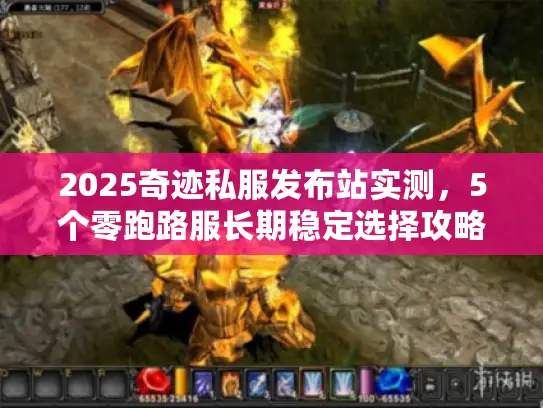 2025奇迹私服发布站实测，5个零跑路服长期稳定选择攻略