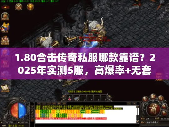 1.80合击传奇私服哪款靠谱?2025年实测5服,高爆率+无套路的就这2款 1.80合击传奇私服哪款靠谱?2025年实测5服,高爆率+无套路的就这2款