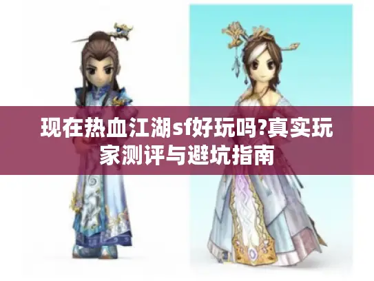 现在热血江湖sf好玩吗?真实玩家测评与避坑指南 现在热血江湖sf好玩吗?真实玩家测评与避坑指南
