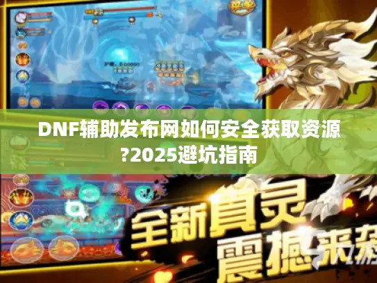 DNF辅助发布网如何安全获取资源?2025避坑指南