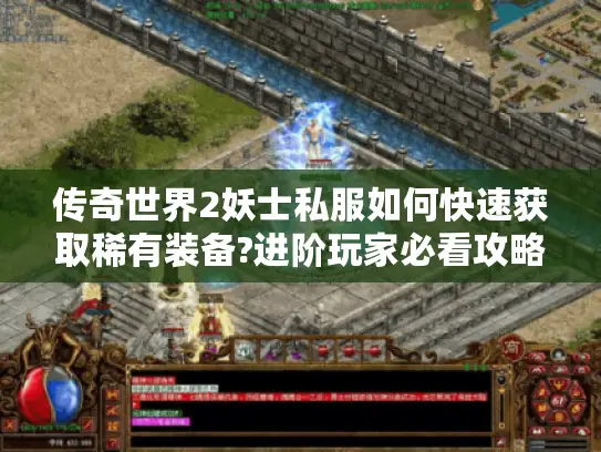 传奇世界2妖士私服如何快速获取稀有装备?进阶玩家必看攻略