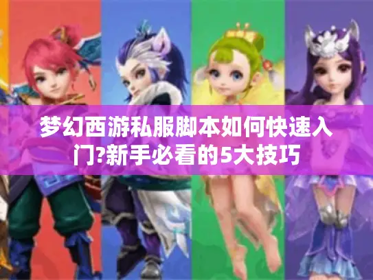 梦幻西游私服脚本如何快速入门?新手必看的5大技巧 梦幻西游私服脚本如何快速入门?新手必看的5大技巧