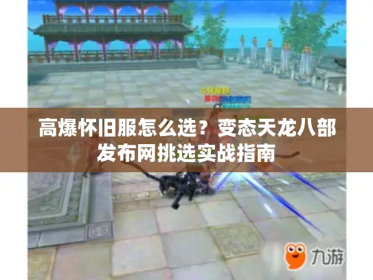 高爆怀旧服怎么选？变态天龙八部发布网挑选实战指南