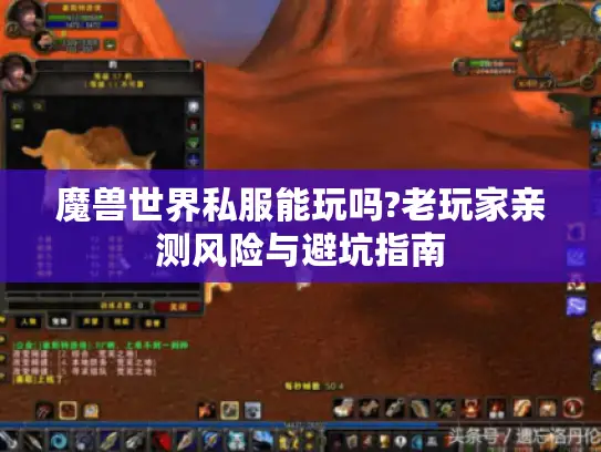 魔兽世界私服能玩吗?老玩家亲测风险与避坑指南 魔兽世界私服能玩吗?老玩家亲测风险与避坑指南