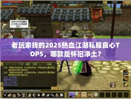 老玩家找的2025热血江湖私服良心TOP5,哪款是怀旧净土? 老玩家找的2025热血江湖私服良心TOP5,哪款是怀旧净土?