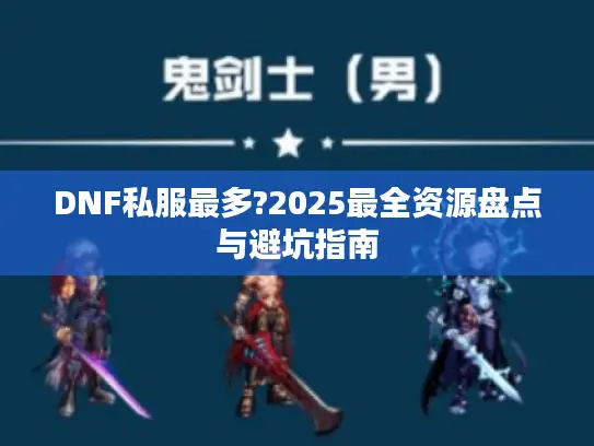 DNF私服最多?2025最全资源盘点与避坑指南