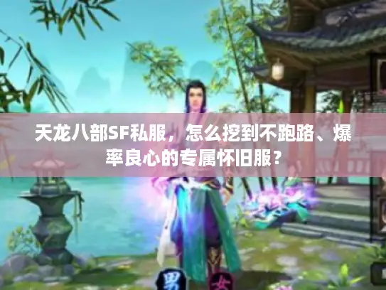 天龙八部SF私服，怎么挖到不跑路、爆率良心的专属怀旧服？