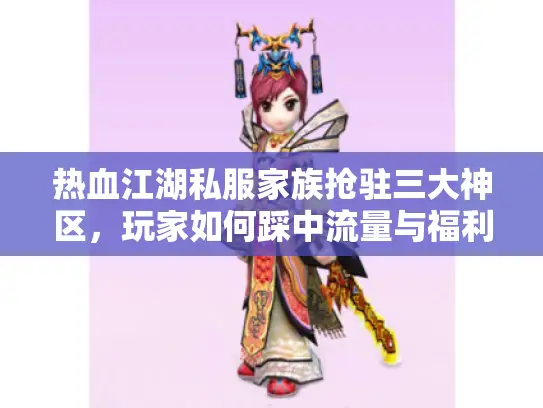 热血江湖私服家族抢驻三大神区，玩家如何踩中流量与福利双风口？