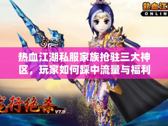 热血江湖私服家族抢驻三大神区，玩家如何踩中流量与福利双风口？