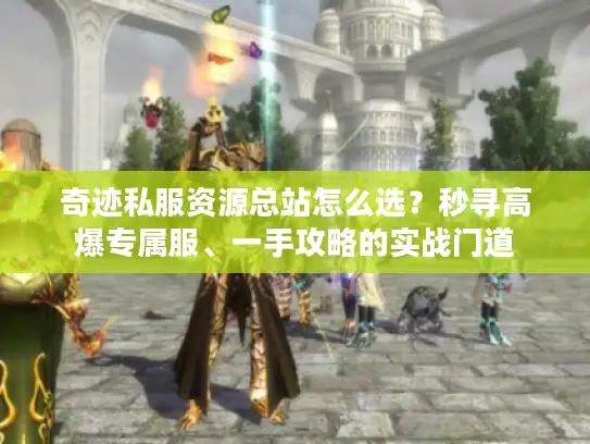 奇迹私服资源总站怎么选？秒寻高爆专属服、一手攻略的实战门道