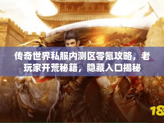 传奇世界私服内测区零氪攻略,老玩家开荒秘籍,隐藏入口揭秘 传奇世界私服内测区零氪攻略,老玩家开荒秘籍,隐藏入口揭秘