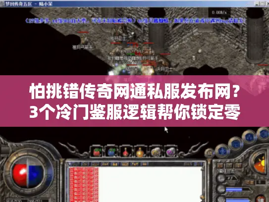 怕挑错传奇网通私服发布网？3个冷门鉴服逻辑帮你锁定零氪躺赢服