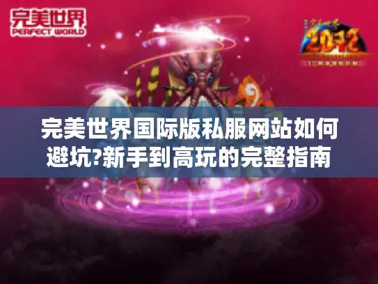 完美世界国际版私服网站如何避坑?新手到高玩的完整指南