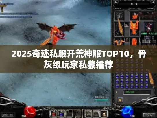 2025奇迹私服开荒神服TOP10，骨灰级玩家私藏推荐