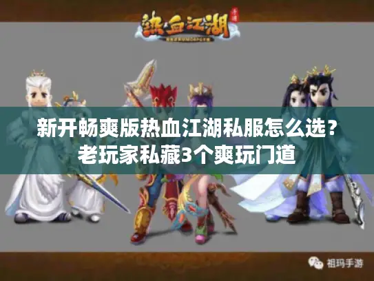 新开畅爽版热血江湖私服怎么选？老玩家私藏3个爽玩门道