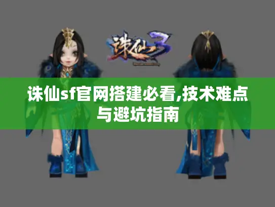 诛仙sf官网搭建必看,技术难点与避坑指南