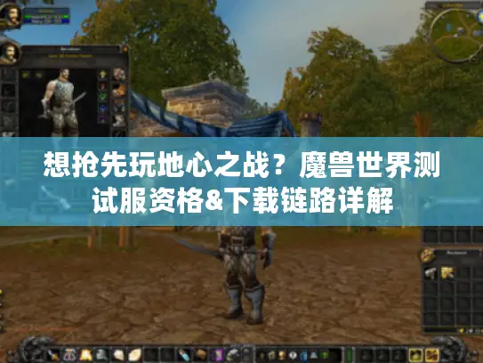 想抢先玩地心之战？魔兽世界测试服资格&下载链路详解