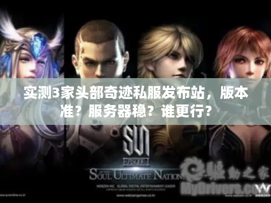 实测3家头部奇迹私服发布站，版本准？服务器稳？谁更行？