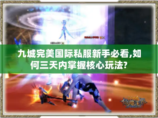 九城完美国际私服新手必看,如何三天内掌握核心玩法?