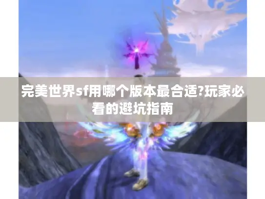 完美世界sf用哪个版本最合适?玩家必看的避坑指南 完美世界sf用哪个版本最合适?玩家必看的避坑指南