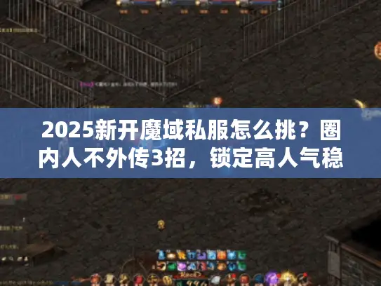 2025新开魔域私服怎么挑？圈内人不外传3招，锁定高人气稳定服