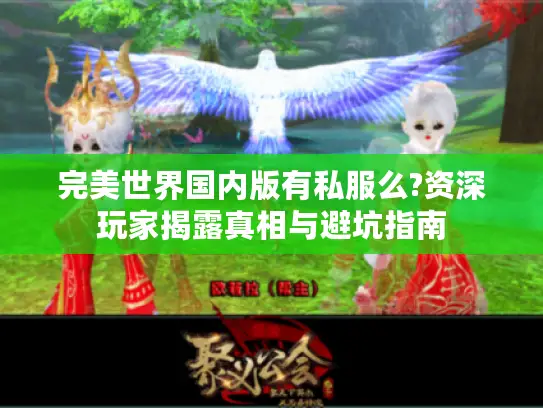 完美世界国内版有私服么?资深玩家揭露真相与避坑指南 完美世界国内版有私服么?资深玩家揭露真相与避坑指南