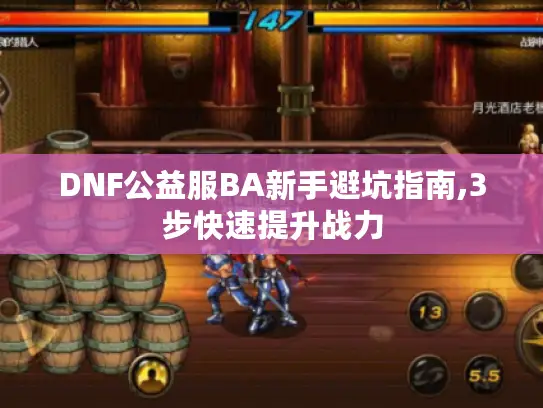 DNF公益服BA新手避坑指南,3步快速提升战力