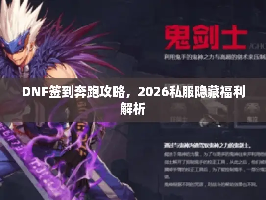 DNF签到奔跑攻略,2026私服隐藏福利解析 DNF签到奔跑攻略,2026私服隐藏福利解析