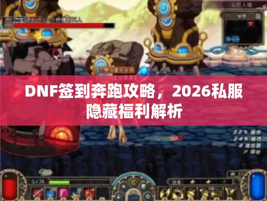 DNF签到奔跑攻略,2026私服隐藏福利解析 DNF签到奔跑攻略,2026私服隐藏福利解析