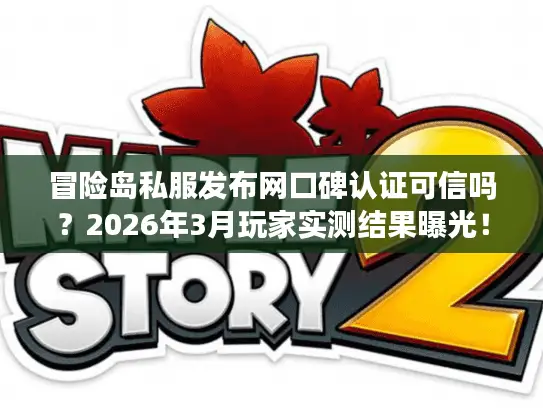 冒险岛私服发布网口碑认证可信吗?2026年3月玩家实测结果曝光! 冒险岛私服发布网口碑认证可信吗?2026年3月玩家实测结果曝光!