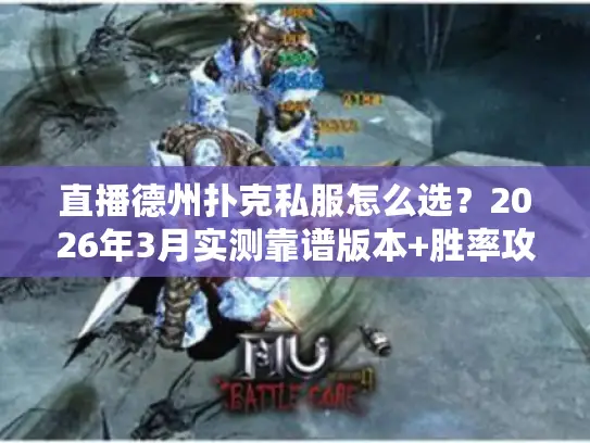 直播德州扑克私服怎么选？2026年3月实测靠谱版本+胜率攻略全公开