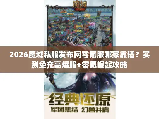 2026魔域私服发布网零氪服哪家靠谱？实测免充高爆服+零氪崛起攻略