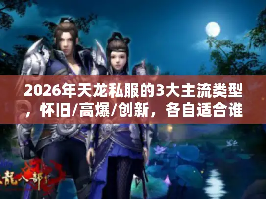 2026年天龙私服的3大主流类型,怀旧/高爆/创新,各自适合谁? 2026年天龙私服的3大主流类型,怀旧/高爆/创新,各自适合谁?