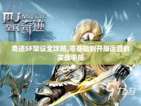 奇迹SF架设全攻略,零基础到开服运营的实战手册
