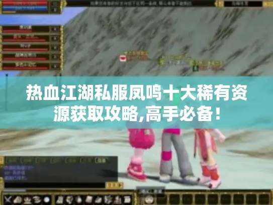 热血江湖私服凤鸣十大稀有资源获取攻略,高手必备! 热血江湖私服凤鸣十大稀有资源获取攻略,高手必备!