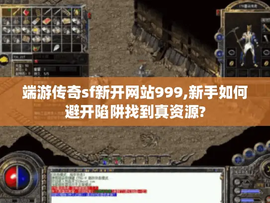 端游传奇sf新开网站999,新手如何避开陷阱找到真资源?