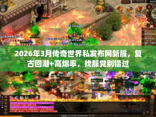 2026年3月传奇世界私发布网新服，复古回潮+高爆率，找服党别错过