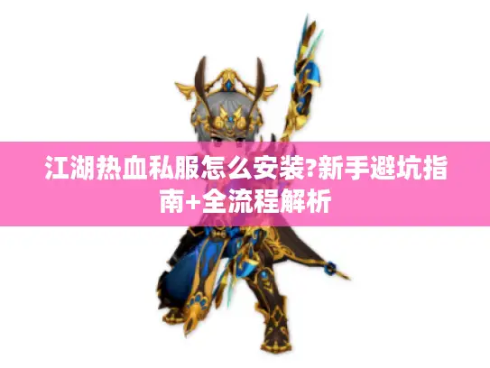 江湖热血私服怎么安装?新手避坑指南+全流程解析