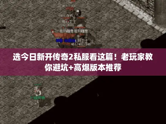 选今日新开传奇2私服看这篇！老玩家教你避坑+高爆版本推荐