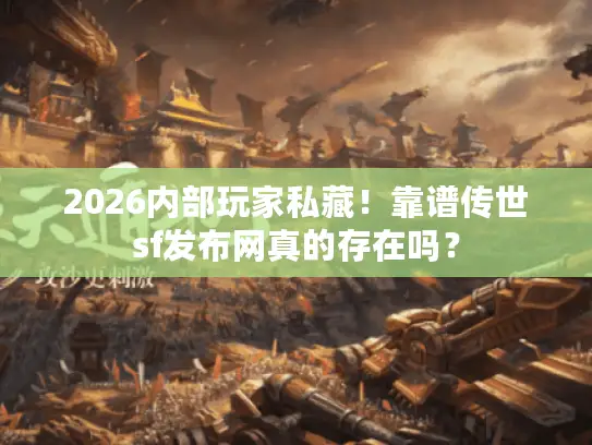 2026内部玩家私藏！靠谱传世sf发布网真的存在吗？