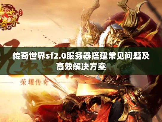 传奇世界sf2.0服务器搭建常见问题及高效解决方案