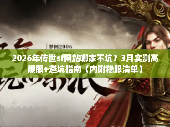 2026年传世sf网站哪家不坑？3月实测高爆服+避坑指南（内附稳服清单）
