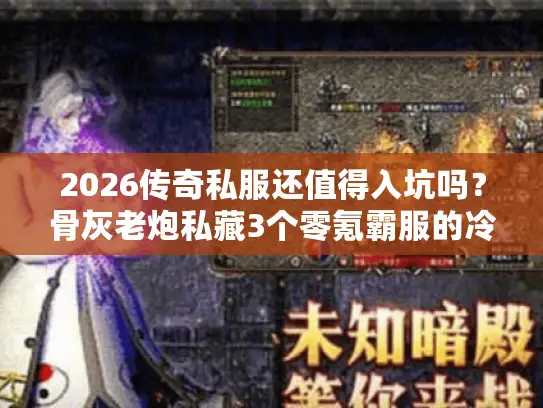 2026传奇私服还值得入坑吗？骨灰老炮私藏3个零氪霸服的冷门宝藏服