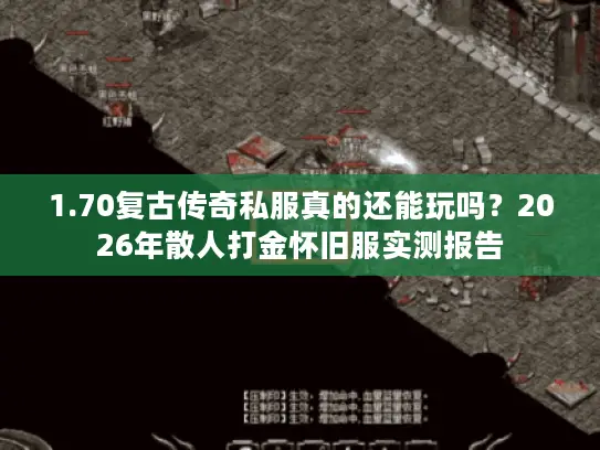 1.70复古传奇私服真的还能玩吗？2026年散人打金怀旧服实测报告