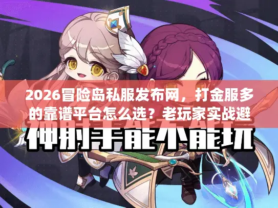 2026冒险岛私服发布网,打金服多的靠谱平台怎么选?老玩家实战避坑 2026冒险岛私服发布网,打金服多的靠谱平台怎么选?老玩家实战避坑