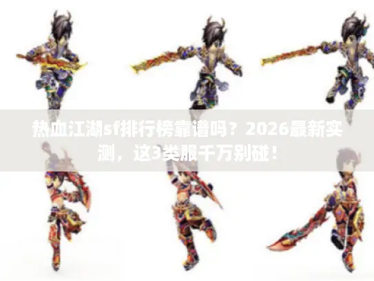热血江湖sf排行榜靠谱吗?2026最新实测,这3类服千万别碰! 热血江湖sf排行榜靠谱吗?2026最新实测,这3类服千万别碰!