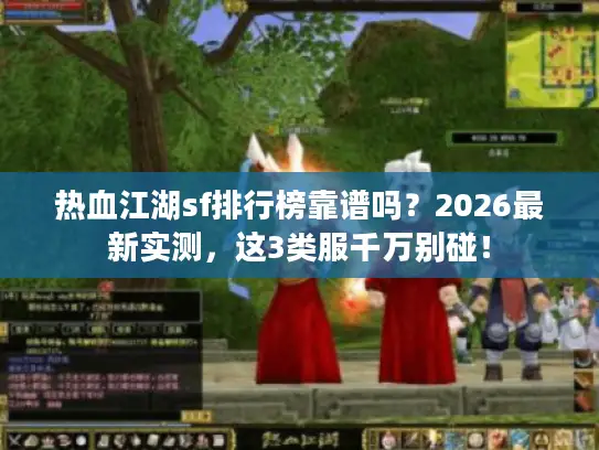 热血江湖sf排行榜靠谱吗?2026最新实测,这3类服千万别碰! 热血江湖sf排行榜靠谱吗?2026最新实测,这3类服千万别碰!